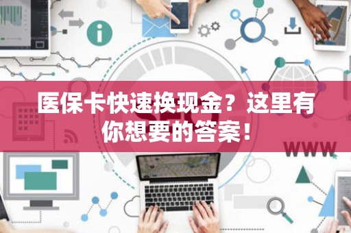 九江医保卡快速换现金？这里有你想要的答案！