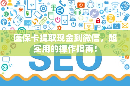 九江医保卡提取现金到微信，超实用的操作指南！