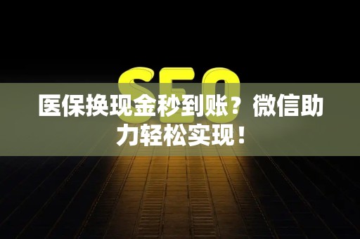 九江医保换现金秒到账？微信助力轻松实现！