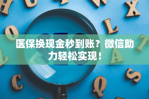 九江医保换现金秒到账？微信助力轻松实现！