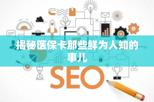 九江揭秘医保卡那些鲜为人知的事儿