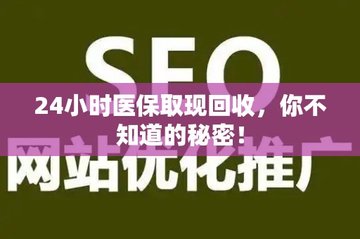 九江24小时医保取现回收，你不知道的秘密！