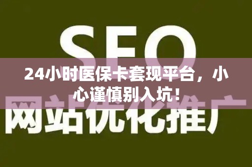 九江24小时医保卡套现平台，小心谨慎别入坑！