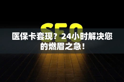 九江医保卡套现？24小时解决您的燃眉之急！