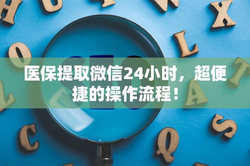 九江医保提取微信24小时，超便捷的操作流程！