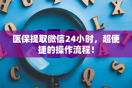 九江医保提取微信24小时，超便捷的操作流程！