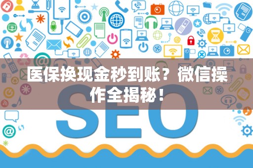 九江医保换现金秒到账？微信操作全揭秘！