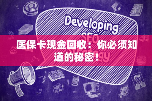 九江医保卡现金回收：你必须知道的秘密！