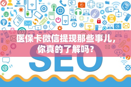 九江医保卡微信提现那些事儿，你真的了解吗？