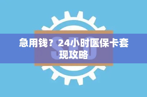 九江急用钱？24小时医保卡套现攻略