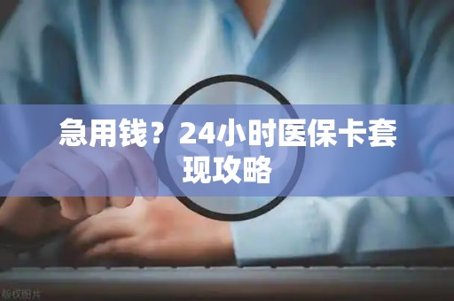 九江急用钱？24小时医保卡套现攻略