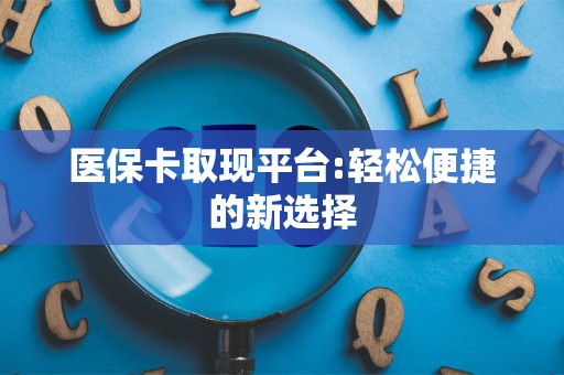 九江医保卡取现平台:轻松便捷的新选择