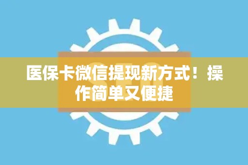 九江医保卡微信提现新方式！操作简单又便捷