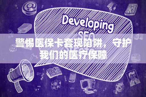 九江警惕医保卡套现陷阱，守护我们的医疗保障