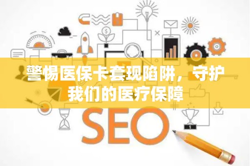 九江警惕医保卡套现陷阱，守护我们的医疗保障