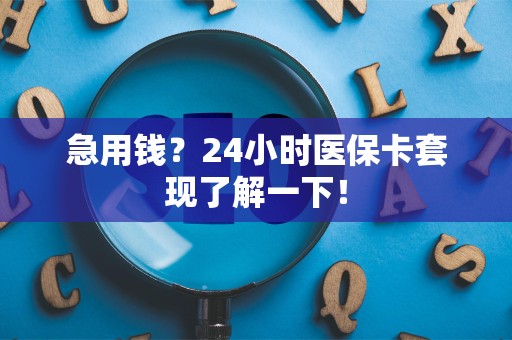 九江急用钱？24小时医保卡套现了解一下！