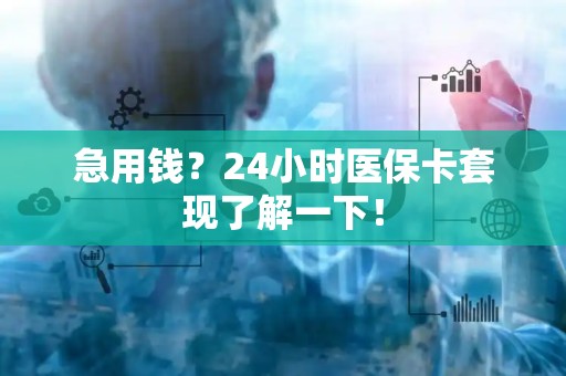九江急用钱？24小时医保卡套现了解一下！