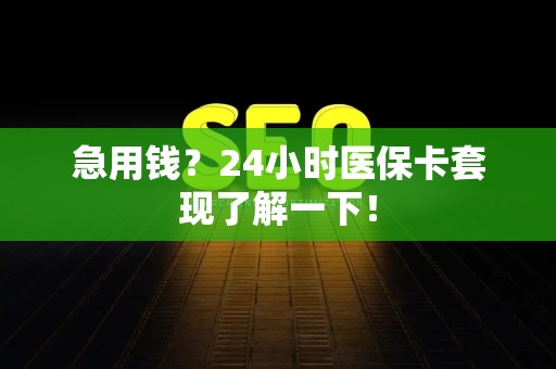 九江急用钱？24小时医保卡套现了解一下！