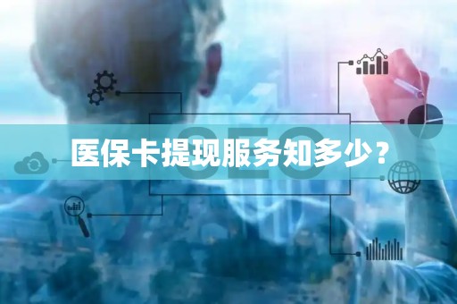 九江医保卡提现服务知多少？