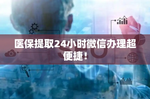九江医保提取24小时微信办理超便捷！