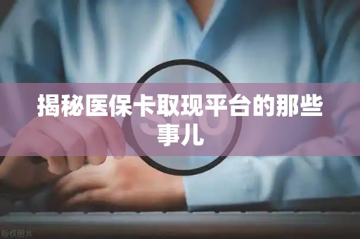 九江揭秘医保卡取现平台的那些事儿