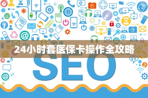 九江24小时套医保卡操作全攻略