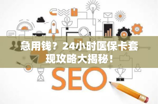 九江急用钱？24小时医保卡套现攻略大揭秘！