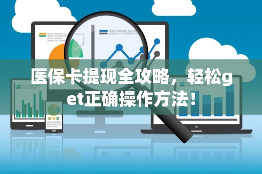 九江医保卡提现全攻略，轻松get正确操作方法！