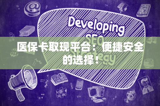 九江医保卡取现平台：便捷安全的选择！
