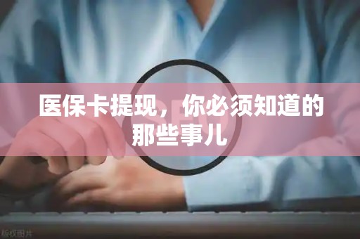 九江医保卡提现，你必须知道的那些事儿