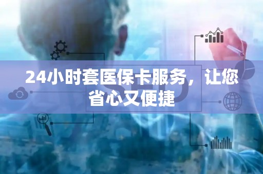 九江24小时套医保卡服务，让您省心又便捷