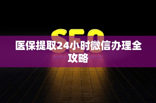 九江医保提取24小时微信办理全攻略