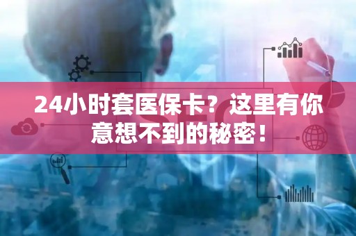 九江24小时套医保卡？这里有你意想不到的秘密！