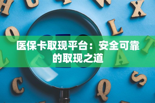 九江医保卡取现平台：安全可靠的取现之道