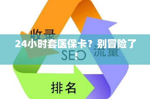 九江24小时套医保卡？别冒险了！