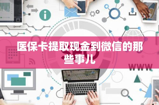 九江医保卡提取现金到微信的那些事儿