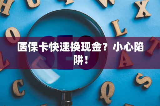 九江医保卡快速换现金？小心陷阱！