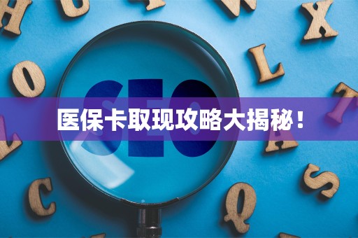 九江医保卡取现攻略大揭秘！