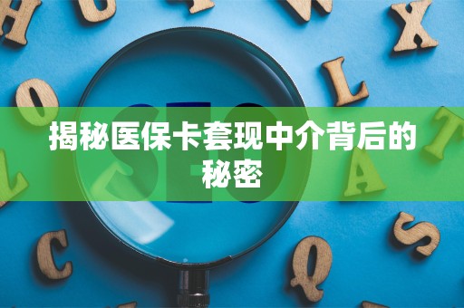 九江揭秘医保卡套现中介背后的秘密