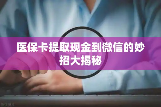 九江医保卡提取现金到微信的妙招大揭秘