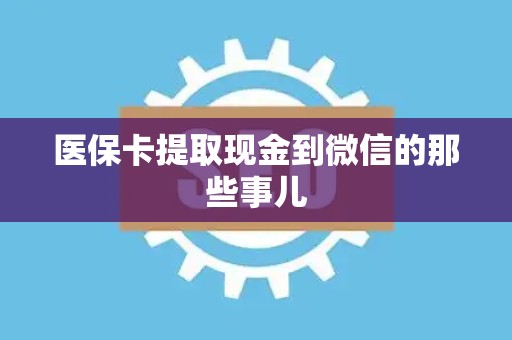 九江医保卡提取现金到微信的那些事儿