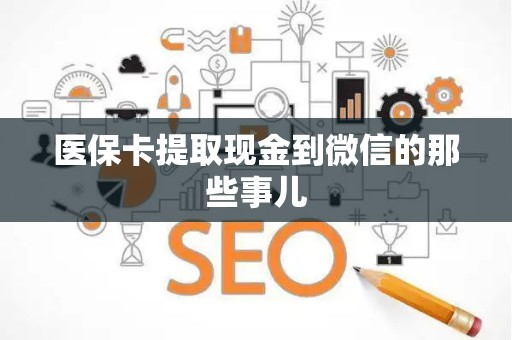 九江医保卡提取现金到微信的那些事儿