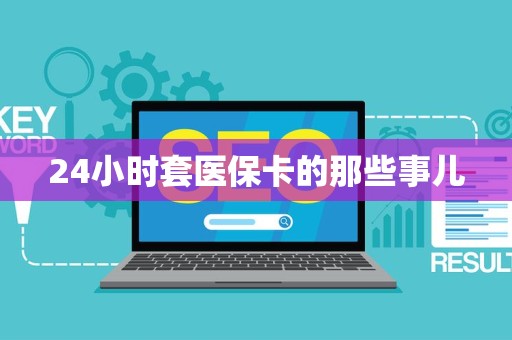 九江24小时套医保卡的那些事儿