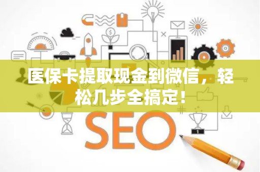 九江医保卡提取现金到微信，轻松几步全搞定！