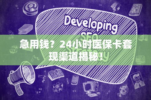 九江急用钱？24小时医保卡套现渠道揭秘！