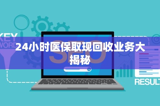 九江24小时医保取现回收业务大揭秘