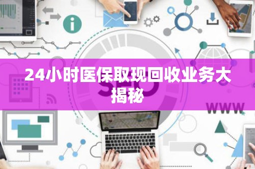 九江24小时医保取现回收业务大揭秘