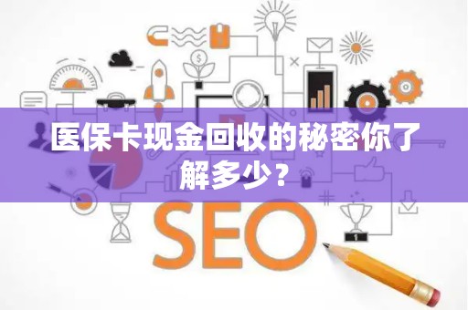 九江医保卡现金回收的秘密你了解多少？