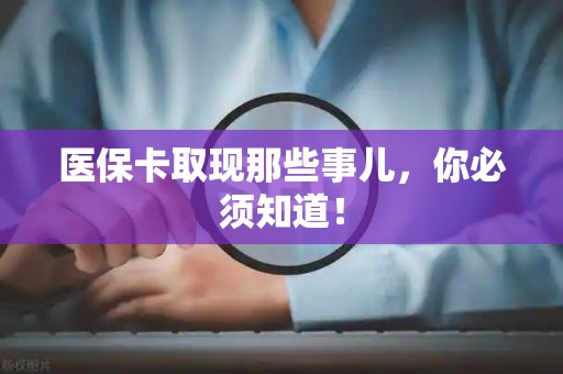 九江医保卡取现那些事儿，你必须知道！
