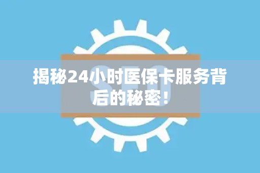 九江揭秘24小时医保卡服务背后的秘密！